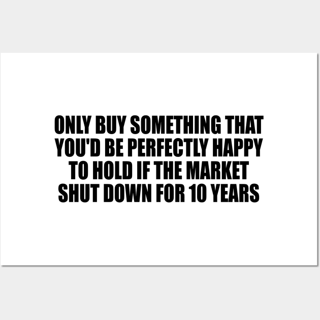 Only buy something that you'd be perfectly happy to hold if the market shut down for 10 years Wall Art by DinaShalash